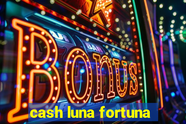 cash luna fortuna